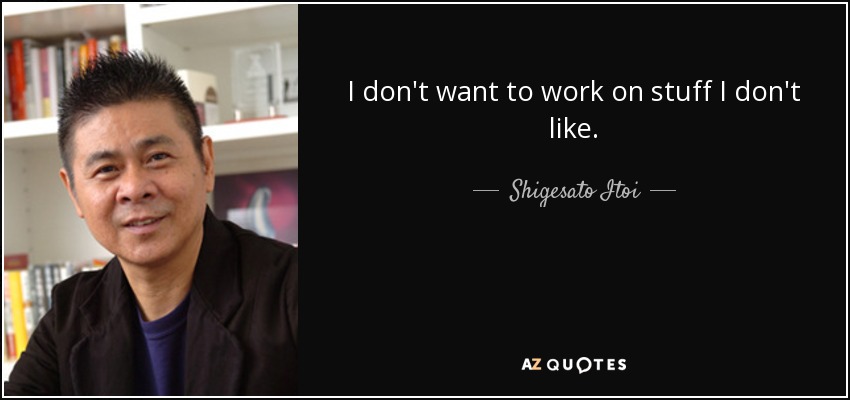 I don't want to work on stuff I don't like. - Shigesato Itoi