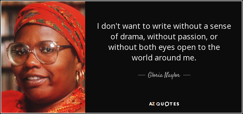 I don't want to write without a sense of drama, without passion, or without both eyes open to the world around me. - Gloria Naylor