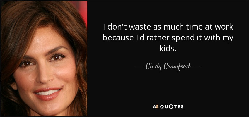 I don't waste as much time at work because I'd rather spend it with my kids. - Cindy Crawford