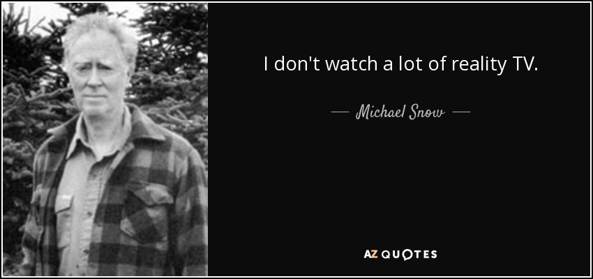 I don't watch a lot of reality TV. - Michael Snow