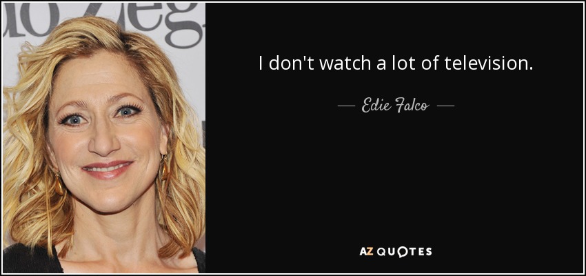 I don't watch a lot of television. - Edie Falco