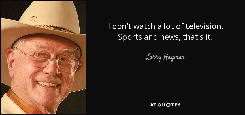 I don't watch a lot of television. Sports and news, that's it. - Larry Hagman