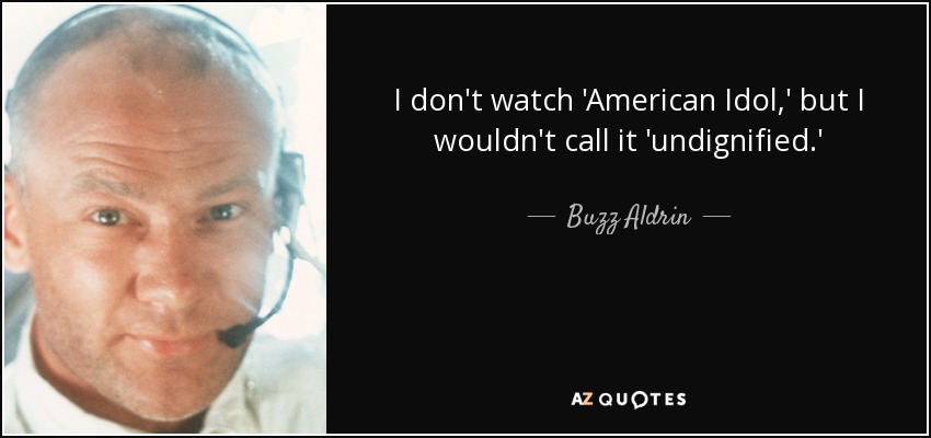 I don't watch 'American Idol,' but I wouldn't call it 'undignified.' - Buzz Aldrin