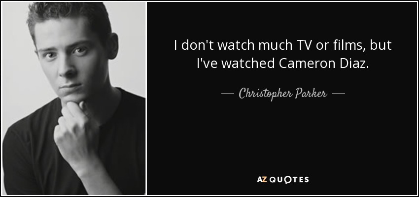 I don't watch much TV or films, but I've watched Cameron Diaz. - Christopher Parker