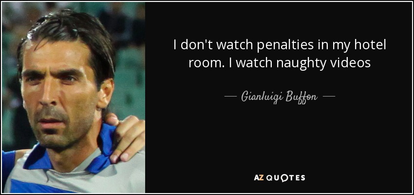 I don't watch penalties in my hotel room. I watch naughty videos - Gianluigi Buffon