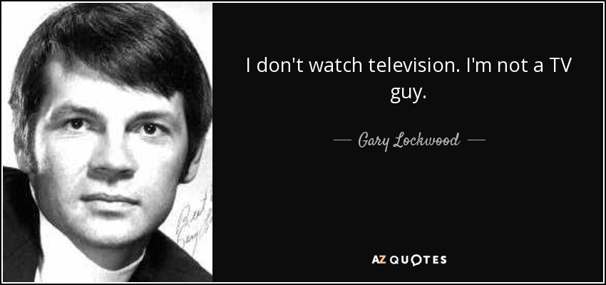 I don't watch television. I'm not a TV guy. - Gary Lockwood