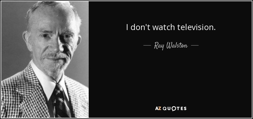 I don't watch television. - Ray Walston