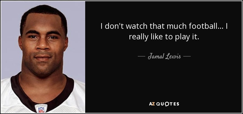 I don't watch that much football... I really like to play it. - Jamal Lewis