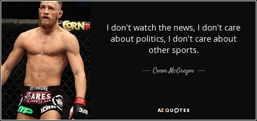 I don't watch the news, I don't care about politics, I don't care about other sports. - Conor McGregor