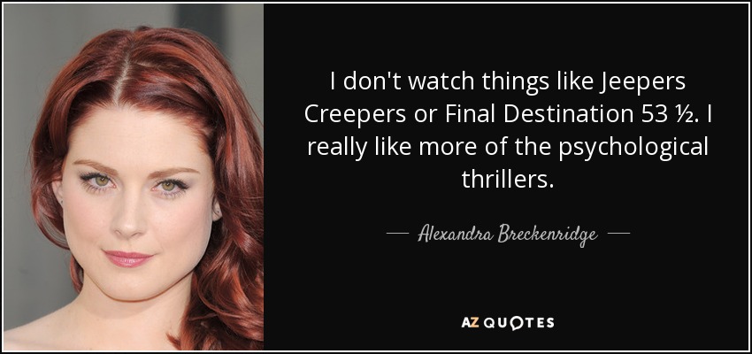 I don't watch things like Jeepers Creepers or Final Destination 53 ½. I really like more of the psychological thrillers. - Alexandra Breckenridge