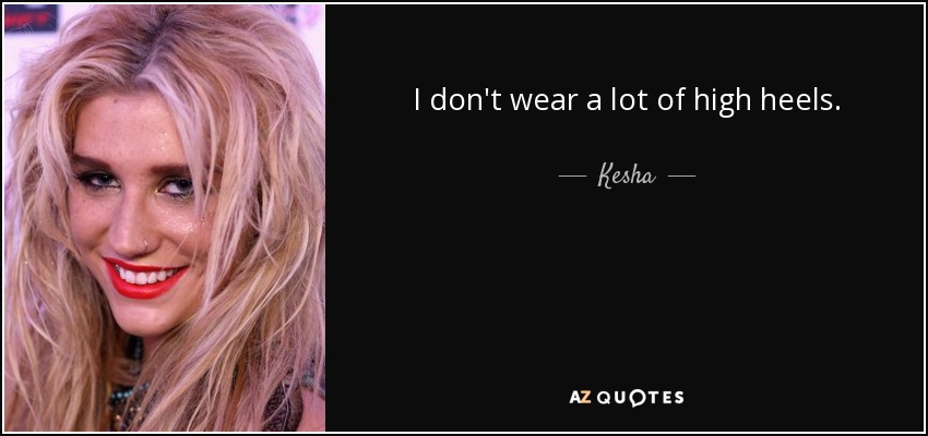 I don't wear a lot of high heels. - Kesha