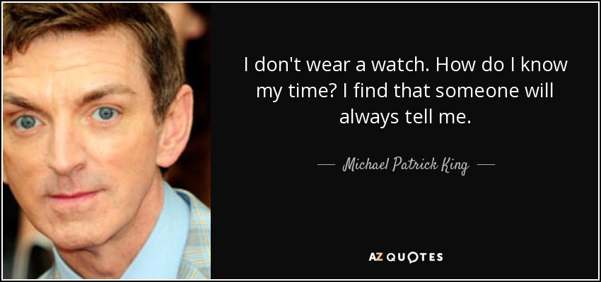 I don't wear a watch. How do I know my time? I find that someone will always tell me. - Michael Patrick King