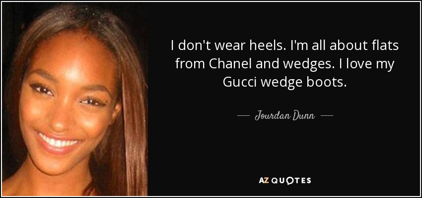 I don't wear heels. I'm all about flats from Chanel and wedges. I love my Gucci wedge boots. - Jourdan Dunn