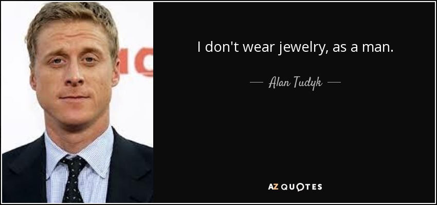 I don't wear jewelry, as a man. - Alan Tudyk