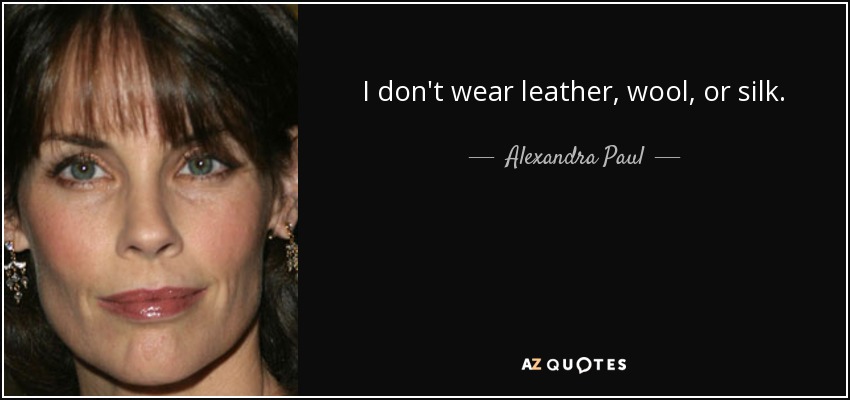 I don't wear leather, wool, or silk. - Alexandra Paul