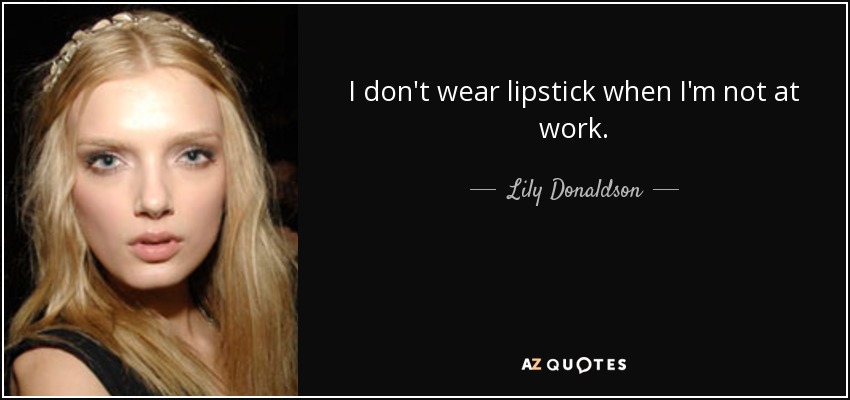 I don't wear lipstick when I'm not at work. - Lily Donaldson