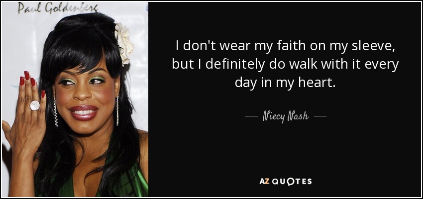I don't wear my faith on my sleeve, but I definitely do walk with it every day in my heart. - Niecy Nash