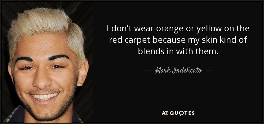 I don't wear orange or yellow on the red carpet because my skin kind of blends in with them. - Mark Indelicato