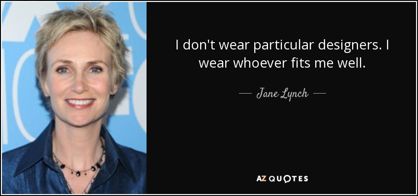 I don't wear particular designers. I wear whoever fits me well. - Jane Lynch