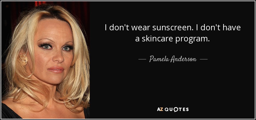 I don't wear sunscreen. I don't have a skincare program. - Pamela Anderson