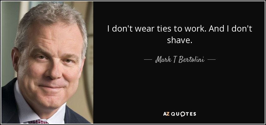 I don't wear ties to work. And I don't shave. - Mark T Bertolini