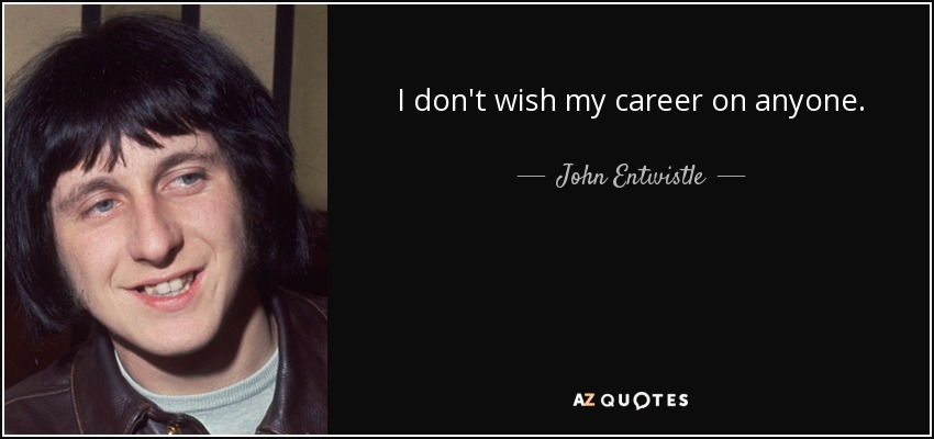 I don't wish my career on anyone. - John Entwistle