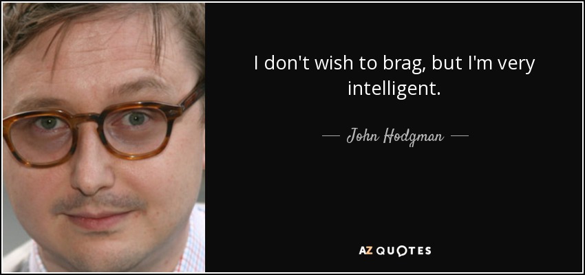 I don't wish to brag, but I'm very intelligent. - John Hodgman