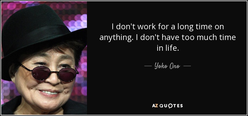 I don't work for a long time on anything. I don't have too much time in life. - Yoko Ono