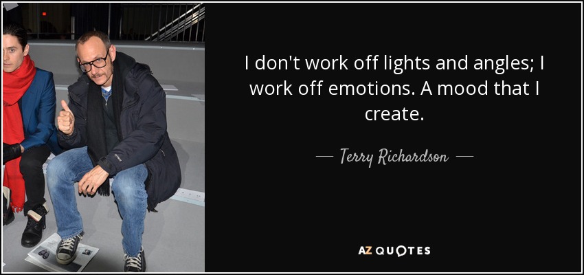 I don't work off lights and angles; I work off emotions. A mood that I create. - Terry Richardson