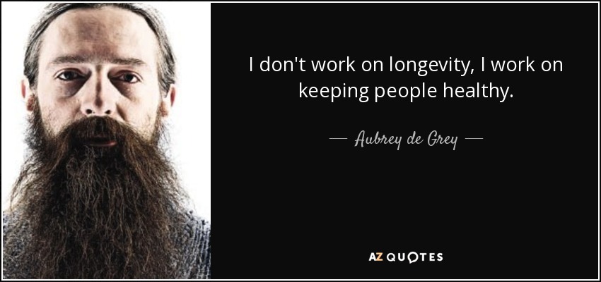 I don't work on longevity, I work on keeping people healthy. - Aubrey de Grey