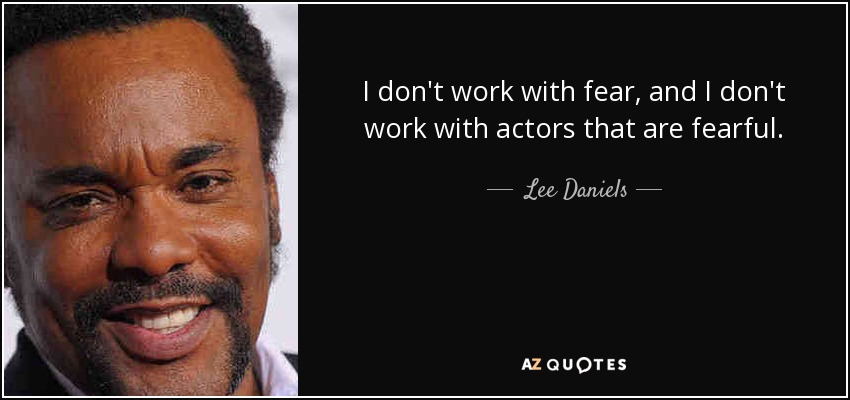 I don't work with fear, and I don't work with actors that are fearful. - Lee Daniels
