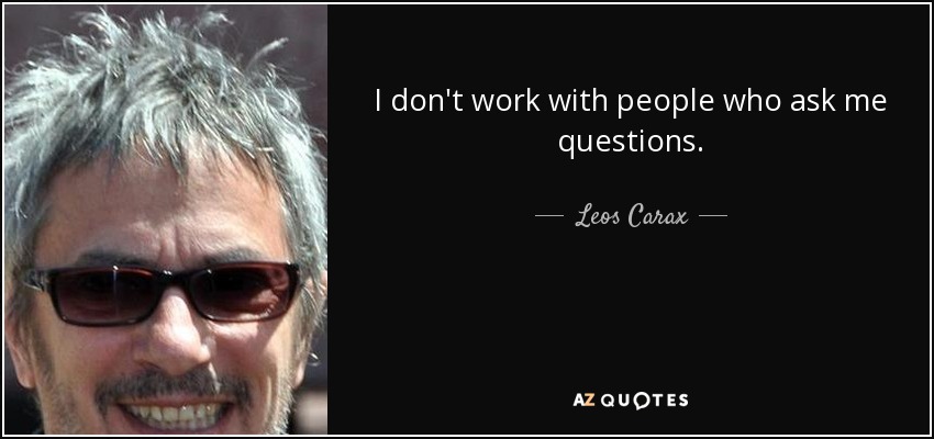 I don't work with people who ask me questions. - Leos Carax