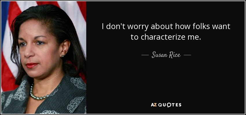 I don't worry about how folks want to characterize me. - Susan Rice