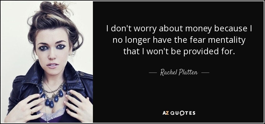 I don't worry about money because I no longer have the fear mentality that I won't be provided for. - Rachel Platten