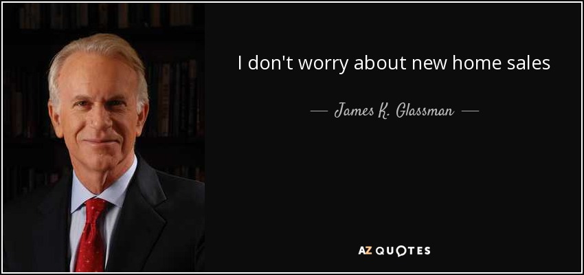I don't worry about new home sales - James K. Glassman