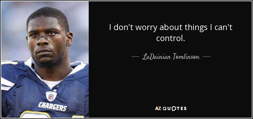 I don't worry about things I can't control. - LaDainian Tomlinson
