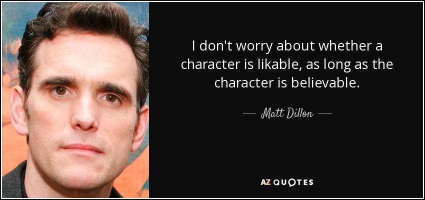 I don't worry about whether a character is likable, as long as the character is believable. - Matt Dillon