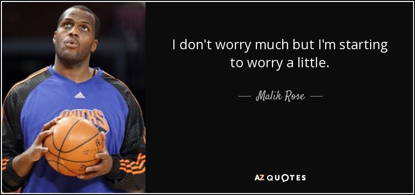I don't worry much but I'm starting to worry a little. - Malik Rose