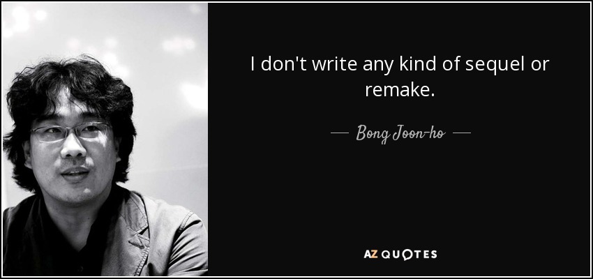 I don't write any kind of sequel or remake. - Bong Joon-ho