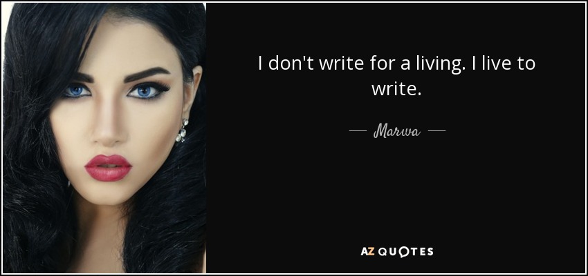 I don't write for a living. I live to write. - Marwa