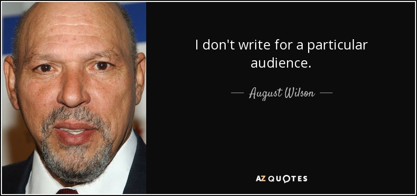 I don't write for a particular audience. - August Wilson