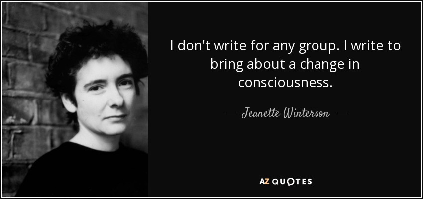 I don't write for any group. I write to bring about a change in consciousness. - Jeanette Winterson