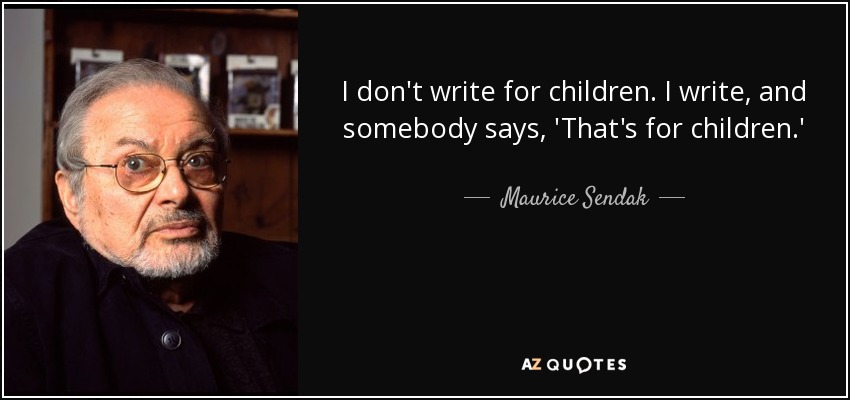 I don't write for children. I write, and somebody says, 'That's for children.' - Maurice Sendak