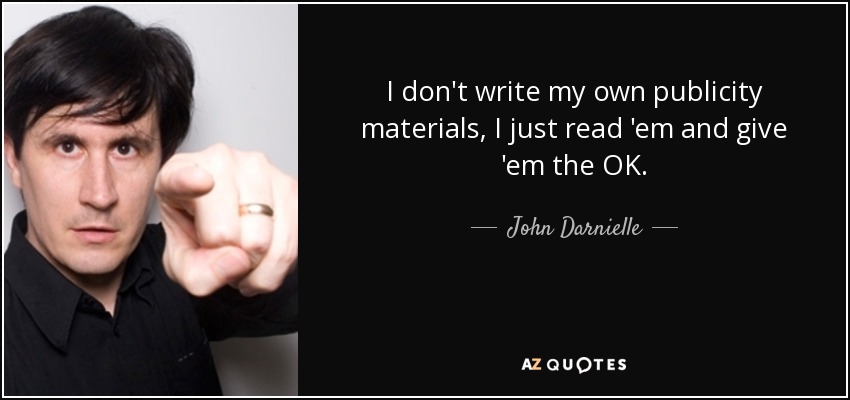 I don't write my own publicity materials, I just read 'em and give 'em the OK. - John Darnielle
