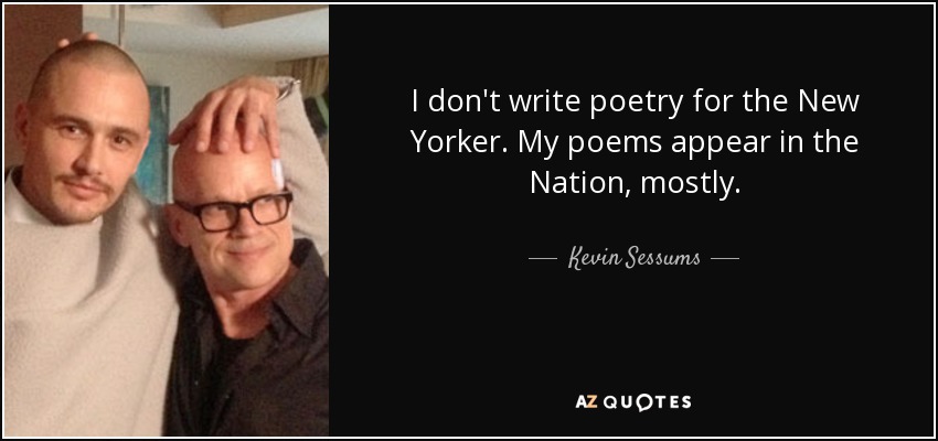 I don't write poetry for the New Yorker. My poems appear in the Nation, mostly. - Kevin Sessums