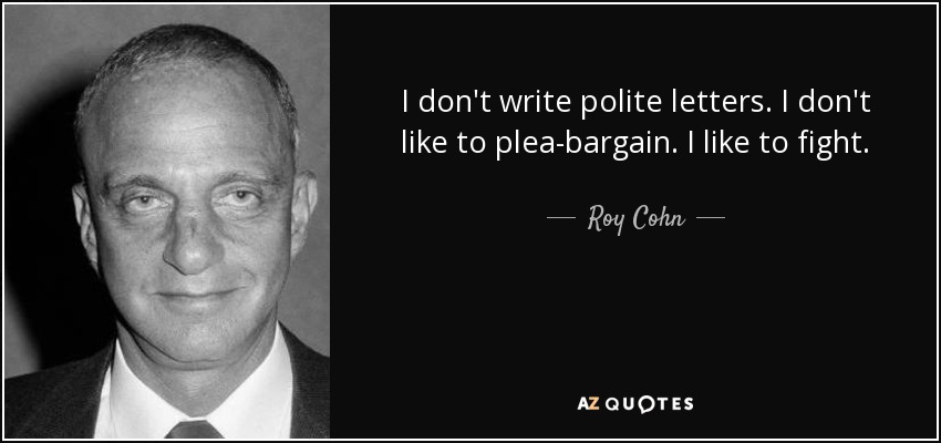 I don't write polite letters. I don't like to plea-bargain. I like to fight. - Roy Cohn