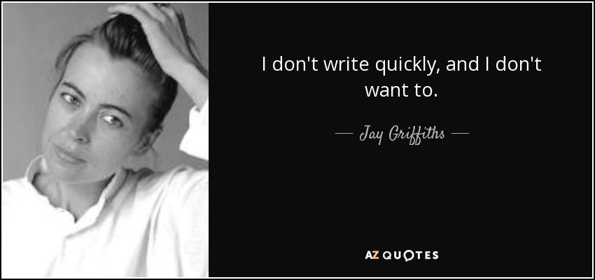 I don't write quickly, and I don't want to. - Jay Griffiths