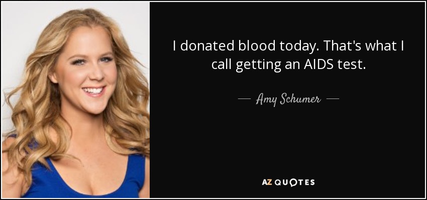I donated blood today. That's what I call getting an AIDS test. - Amy Schumer