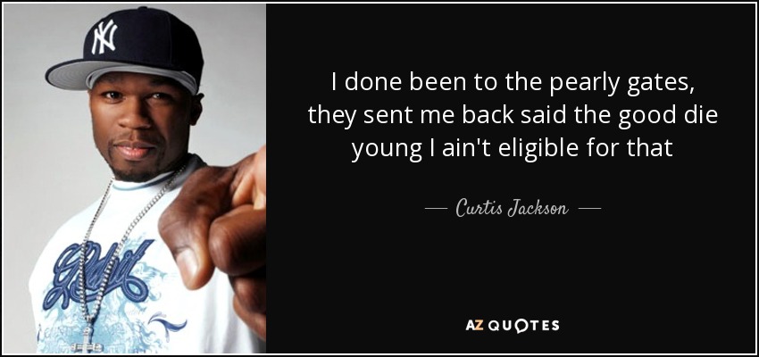 I done been to the pearly gates, they sent me back said the good die young I ain't eligible for that - Curtis Jackson