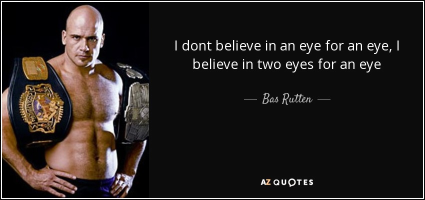I dont believe in an eye for an eye, I believe in two eyes for an eye - Bas Rutten